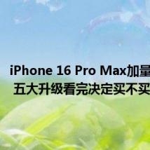 iPhone 16 Pro Max加量不加价 五大升级看完决定买不买