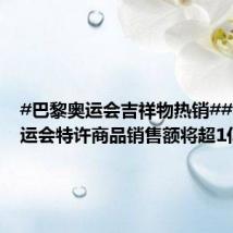 #巴黎奥运会吉祥物热销##巴黎奥运会特许商品销售额将超1亿欧