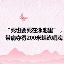 “死也要死在泳池里”，张雨霏带病夺得200米蝶泳铜牌