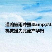 道路被雨冲毁&#32;直升机救援先兆流产孕妇