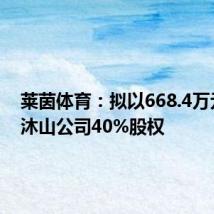 莱茵体育：拟以668.4万元购买沐山公司40%股权
