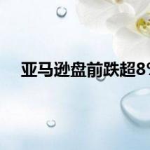 亚马逊盘前跌超8%
