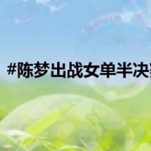 #陈梦出战女单半决赛#