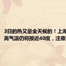 3日的热又是全天候的!上海周日最高气温仍将接近40度,注意防暑