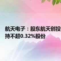 航天电子：股东航天创投计划减持不超0.32%股份