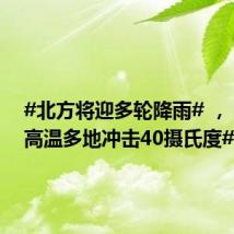 #北方将迎多轮降雨# , #南方高温多地冲击40摄氏度#