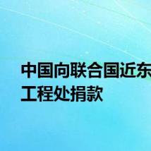 中国向联合国近东救济工程处捐款
