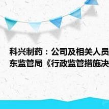科兴制药：公司及相关人员收到山东监管局《行政监管措施决定书》