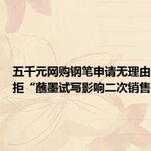 五千元网购钢笔申请无理由退货被拒“蘸墨试写影响二次销售”