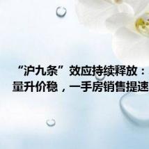 “沪九条”效应持续释放：二手房量升价稳，一手房销售提速