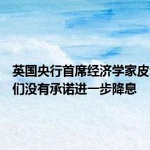 英国央行首席经济学家皮尔：我们没有承诺进一步降息