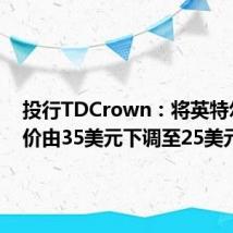 投行TDCrown：将英特尔目标价由35美元下调至25美元