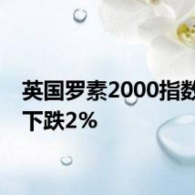英国罗素2000指数期货下跌2%