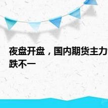 夜盘开盘，国内期货主力合约涨跌不一