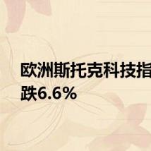 欧洲斯托克科技指数下跌6.6%