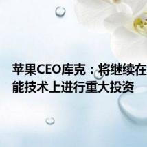 苹果CEO库克：将继续在人工智能技术上进行重大投资