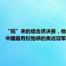 “摇”来的组合进决赛，他们会是中国最有松弛感的奥运冠军吗