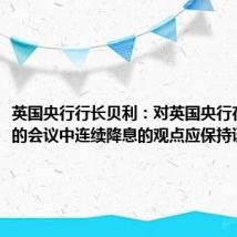 英国央行行长贝利：对英国央行在接下来的会议中连续降息的观点应保持谨慎