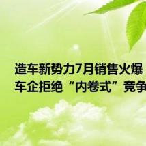 造车新势力7月销售火爆，部分车企拒绝“内卷式”竞争