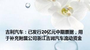 吉利汽车：已发行20亿元中期票据，用于补充附属公司浙江吉润汽车流动资金