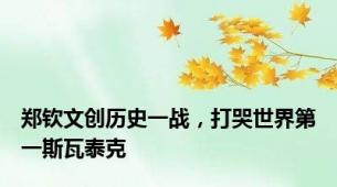 郑钦文创历史一战，打哭世界第一斯瓦泰克