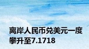 离岸人民币兑美元一度攀升至7.1718