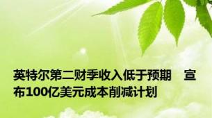 英特尔第二财季收入低于预期　宣布100亿美元成本削减计划
