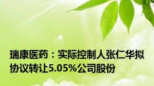 瑞康医药：实际控制人张仁华拟协议转让5.05%公司股份