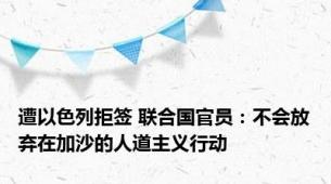 遭以色列拒签 联合国官员：不会放弃在加沙的人道主义行动