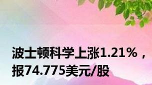 波士顿科学上涨1.21%，报74.775美元/股