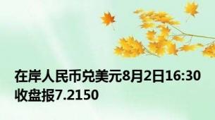 在岸人民币兑美元8月2日16:30收盘报7.2150
