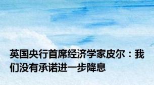 英国央行首席经济学家皮尔：我们没有承诺进一步降息