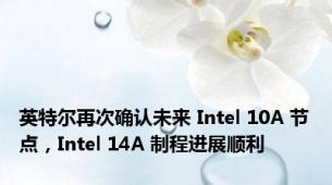 英特尔再次确认未来 Intel 10A 节点，Intel 14A 制程进展顺利