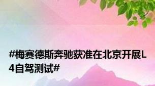 #梅赛德斯奔驰获准在北京开展L4自驾测试#