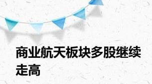 商业航天板块多股继续走高