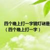 四个晚上打一字猜灯谜是什么字（四个晚上打一字）