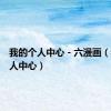 我的个人中心 - 六漫画（我的个人中心）