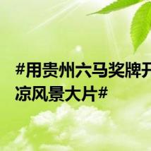 #用贵州六马奖牌开启清凉风景大片#