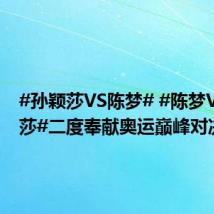 #孙颖莎VS陈梦# #陈梦VS孙颖莎#二度奉献奥运巅峰对决
