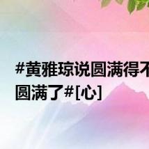 #黄雅琼说圆满得不能再圆满了#[心]
