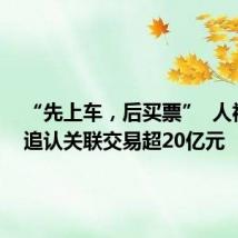 “先上车，后买票”  人福医药追认关联交易超20亿元