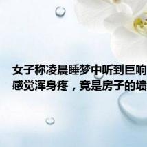 女子称凌晨睡梦中听到巨响，接着感觉浑身疼，竟是房子的墙塌了