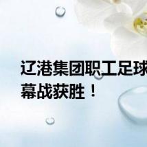 辽港集团职工足球队揭幕战获胜！