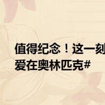 值得纪念！这一刻， #爱在奥林匹克#