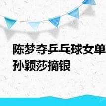 陈梦夺乒乓球女单金牌 孙颖莎摘银