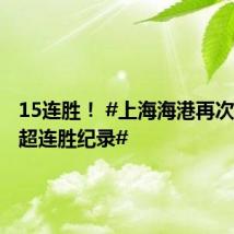 15连胜! #上海海港再次刷新中超连胜纪录#