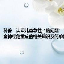 科普｜认识儿童急性“脑问题”——儿童神经危重症的相关知识及简单紧急处理