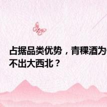 占据品类优势，青稞酒为何仍走不出大西北？