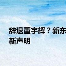 辞退董宇辉？新东方最新声明