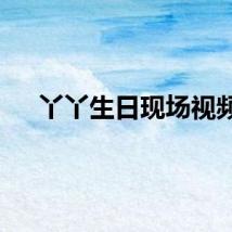 丫丫生日现场视频